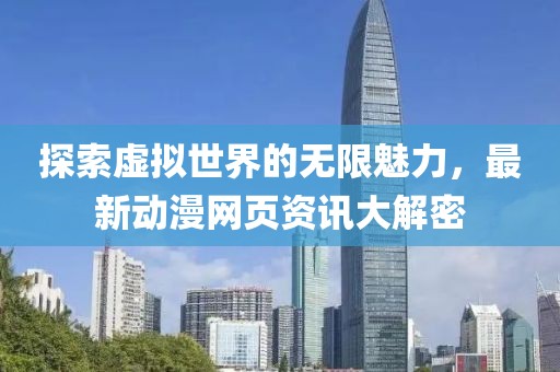 探索虚拟世界的无限魅力，最新动漫网页资讯大解密