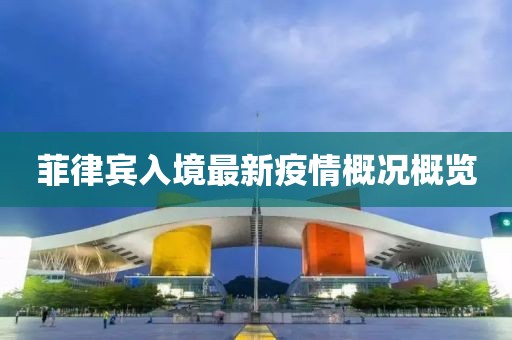 菲律宾入境最新疫情概况概览