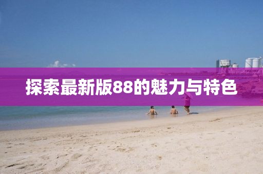 探索最新版88的魅力与特色