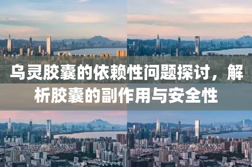 乌灵胶囊的依赖性问题探讨，解析胶囊的副作用与安全性