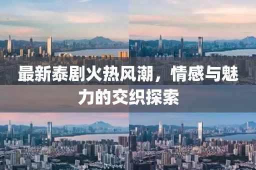 最新泰剧火热风潮，情感与魅力的交织探索