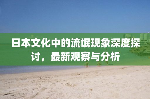 日本文化中的流氓现象深度探讨，最新观察与分析