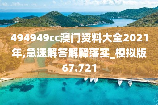 494949cc澳门资料大全2021年,急速解答解释落实_模拟版67.721