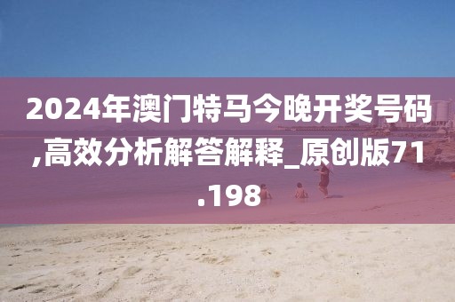 2024年澳门特马今晚开奖号码,高效分析解答解释_原创版71.198