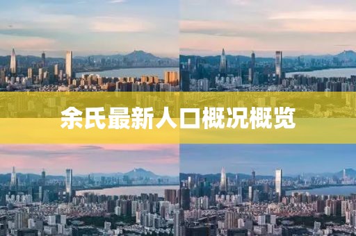 余氏最新人口概况概览