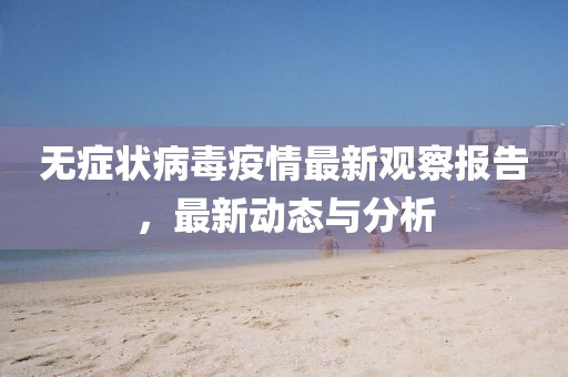 无症状病毒疫情最新观察报告，最新动态与分析