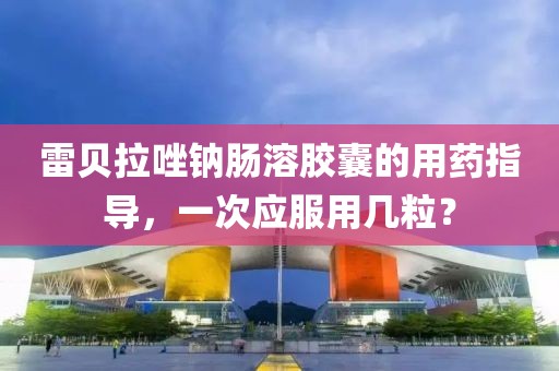 雷贝拉唑钠肠溶胶囊的用药指导，一次应服用几粒？