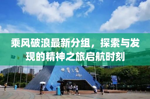 乘风破浪最新分组，探索与发现的精神之旅启航时刻