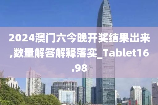 2024澳门六今晚开奖结果出来,数量解答解释落实_Tablet16.98
