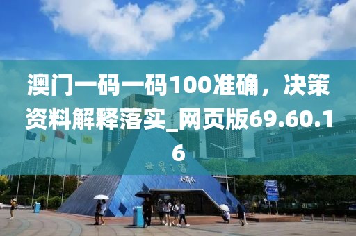 澳门一码一码100准确，决策资料解释落实_网页版69.60.16