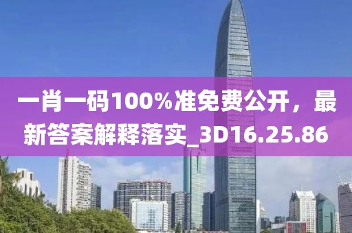 一肖一码100%准免费公开，最新答案解释落实_3D16.25.86