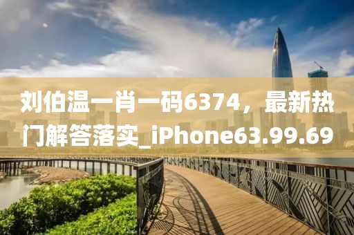 刘伯温一肖一码6374，最新热门解答落实_iPhone63.99.69