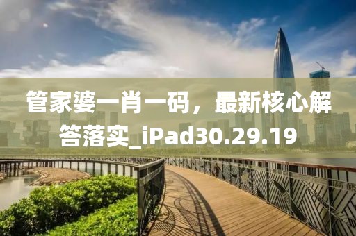管家婆一肖一码，最新核心解答落实_iPad30.29.19
