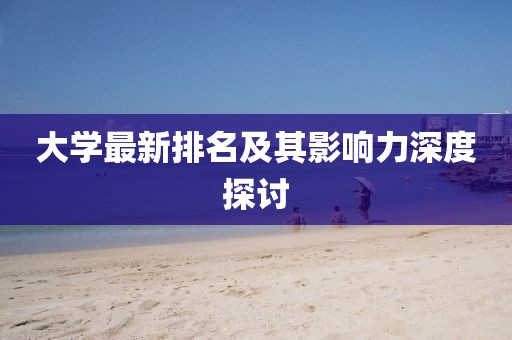 大学最新排名及其影响力深度探讨