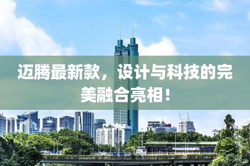 迈腾最新款，设计与科技的完美融合亮相！