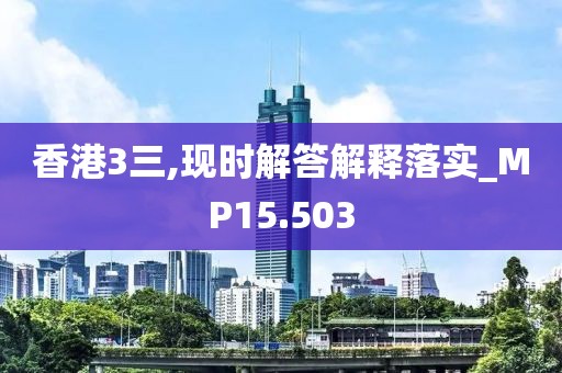 香港3三,现时解答解释落实_MP15.503