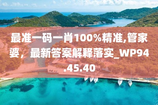 最准一码一肖100%精准,管家婆，最新答案解释落实_WP94.45.40