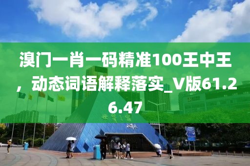 溴门一肖一码精准100王中王，动态词语解释落实_V版61.26.47