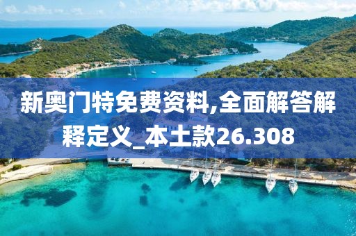 新奥门特免费资料,全面解答解释定义_本土款26.308