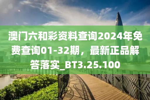澳门六和彩资料查询2024年免费查询01-32期，最新正品解答落实_BT3.25.100