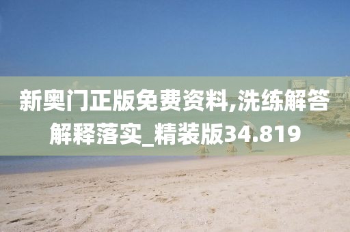 新奥门正版免费资料,洗练解答解释落实_精装版34.819