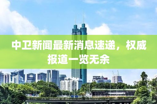 中卫新闻最新消息速递，权威报道一览无余