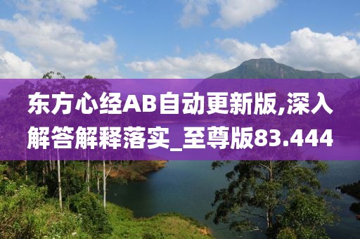 东方心经AB自动更新版,深入解答解释落实_至尊版83.444