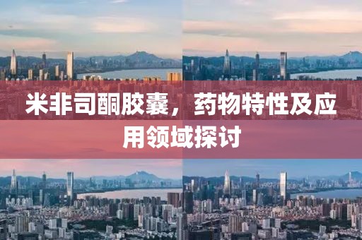 米非司酮胶囊，药物特性及应用领域探讨