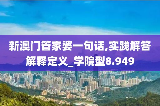 新澳门管家婆一句话,实践解答解释定义_学院型8.949
