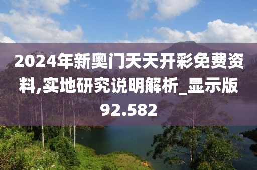 2024年新奥门天天开彩免费资料,实地研究说明解析_显示版92.582