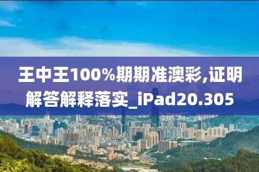 王中王100%期期准澳彩,证明解答解释落实_iPad20.305