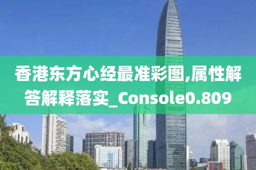 香港东方心经最准彩图,属性解答解释落实_Console0.809