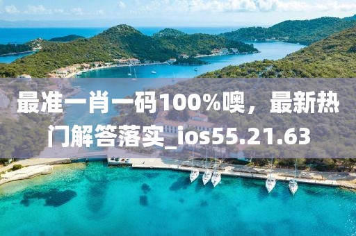 最准一肖一码100%噢，最新热门解答落实_ios55.21.63