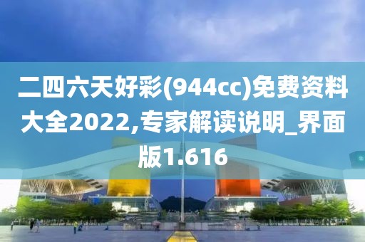 二四六天好彩(944cc)免费资料大全2022,专家解读说明_界面版1.616