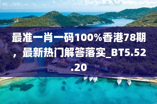 最准一肖一码100%香港78期，最新热门解答落实_BT5.52.20