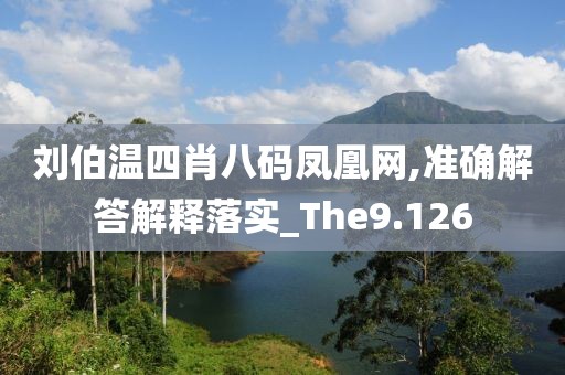 刘伯温四肖八码凤凰网,准确解答解释落实_The9.126