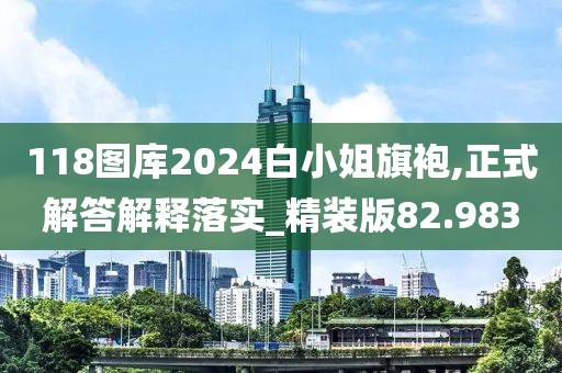 118图库2024白小姐旗袍,正式解答解释落实_精装版82.983