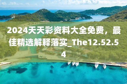 2024天天彩资料大全免费，最佳精选解释落实_The12.52.54