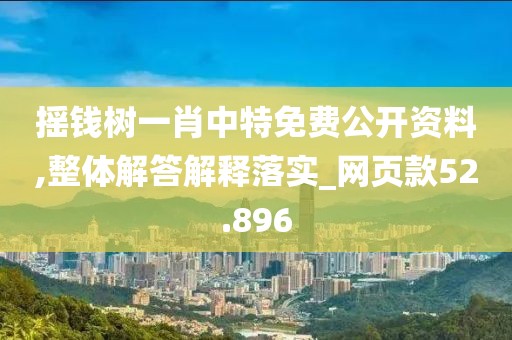 摇钱树一肖中特免费公开资料,整体解答解释落实_网页款52.896