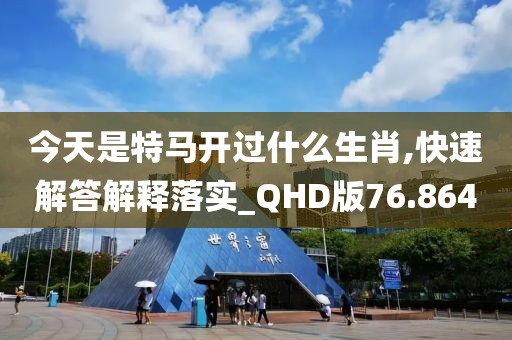 今天是特马开过什么生肖,快速解答解释落实_QHD版76.864