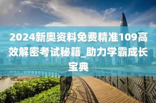 2024新奥资料免费精准109高效解密考试秘籍_助力学霸成长宝典