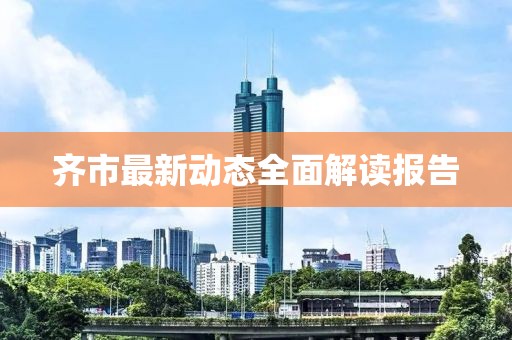 齐市最新动态全面解读报告