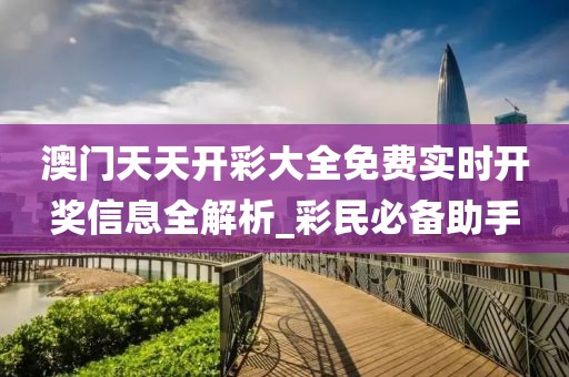澳门天天开彩大全免费实时开奖信息全解析_彩民必备助手
