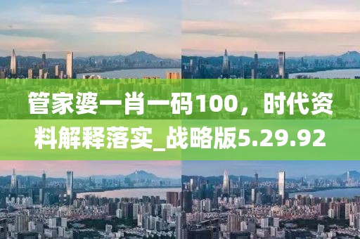 管家婆一肖一码100，时代资料解释落实_战略版5.29.92