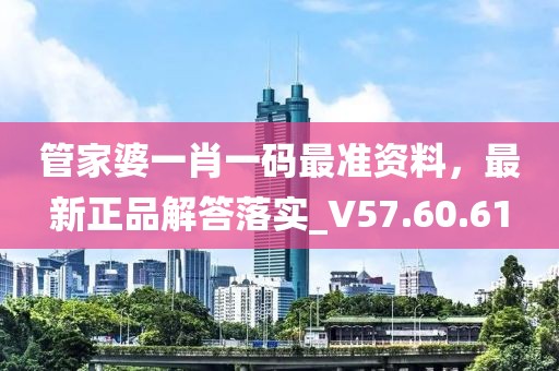 管家婆一肖一码最准资料，最新正品解答落实_V57.60.61