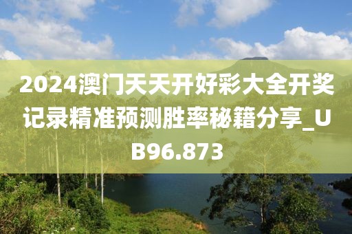 2024澳门天天开好彩大全开奖记录精准预测胜率秘籍分享_UB96.873