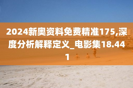 2024新奥资料免费精准175,深度分析解释定义_电影集18.441