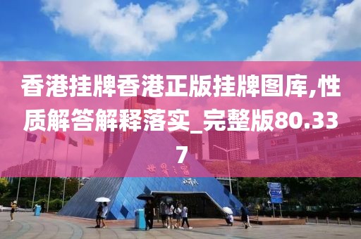 香港挂牌香港正版挂牌图库,性质解答解释落实_完整版80.337