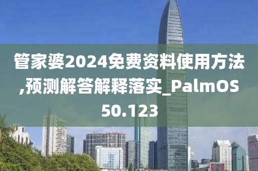 管家婆2024免费资料使用方法,预测解答解释落实_PalmOS50.123