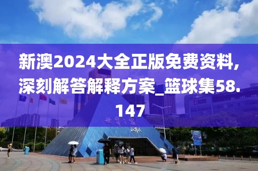 新澳2024大全正版免费资料,深刻解答解释方案_篮球集58.147